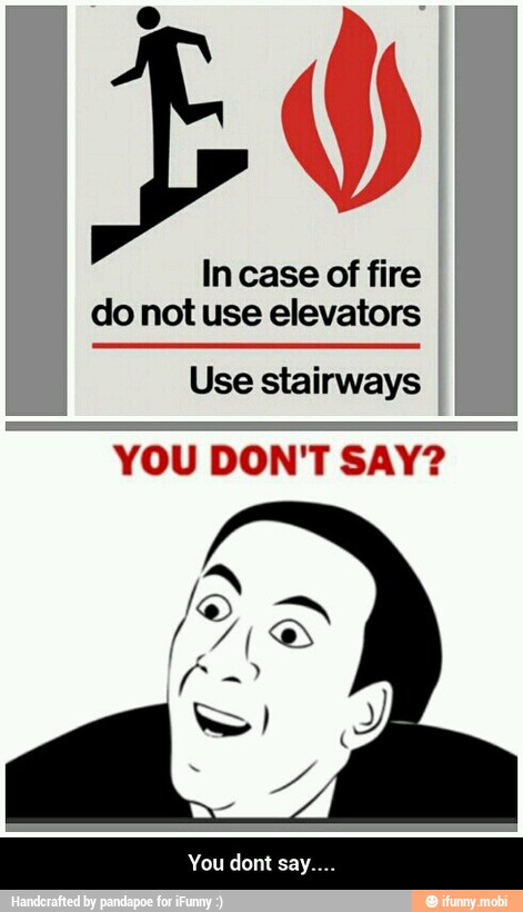 In case of fire
do not use elevators
Use stairways
YOU DON'T SAY? - You dont say....