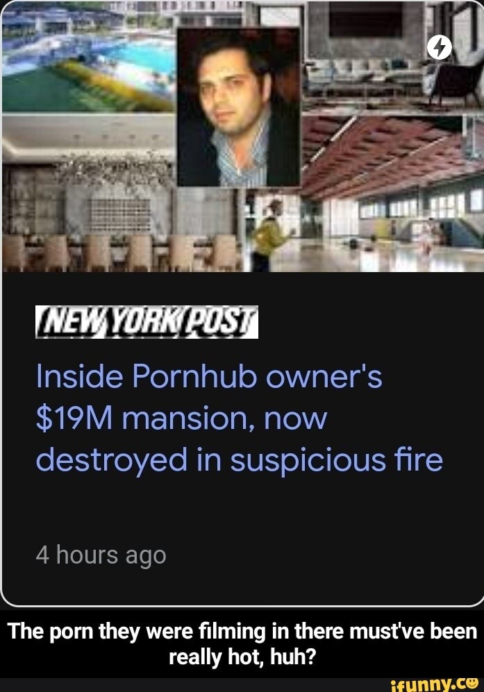 YORK POS
Inside Pornhub owner's mansion, now destroyed in suspicious fire
4 hours ago
The porn they were filming in there must've been really hot, huh? - The porn they were filming in there must've been really hot, huh?