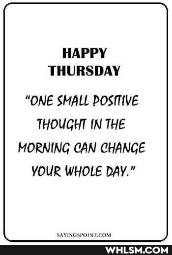 HAPPY THURSDAY
"ONE SMALL POSITIVE
THOUGHT IN THE MORNING CAN CHANGE YOUR WHOLE DAY."