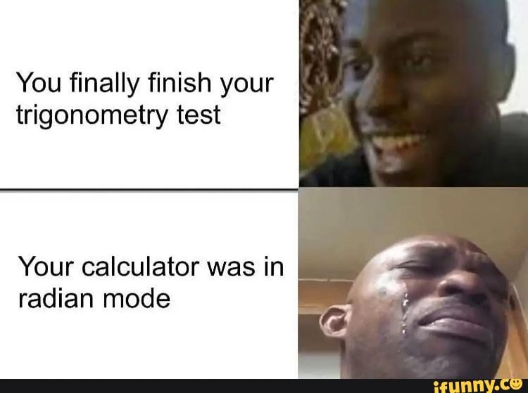 You finally finish your trigonometry test Your calculator was in radian ...