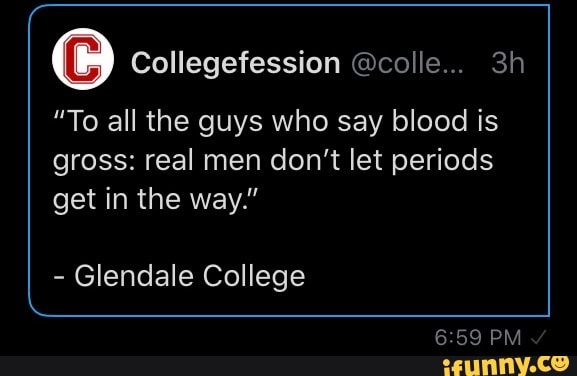 "To all the guys who say blood is
gross: real men don't let periods
get in the way."