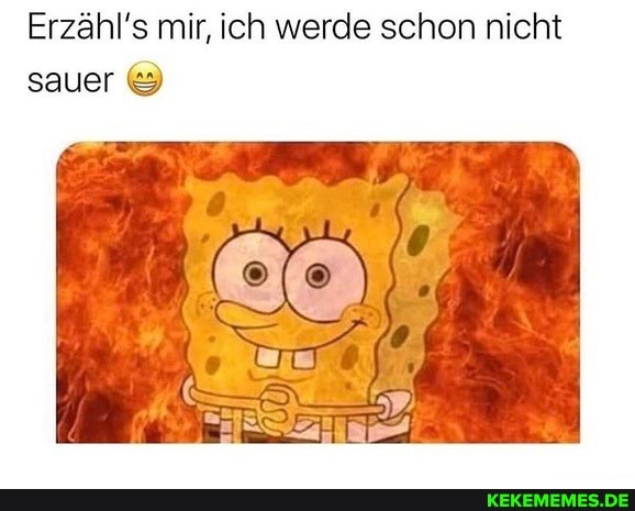 Erzähl mir, ich werde schon nicht sauer