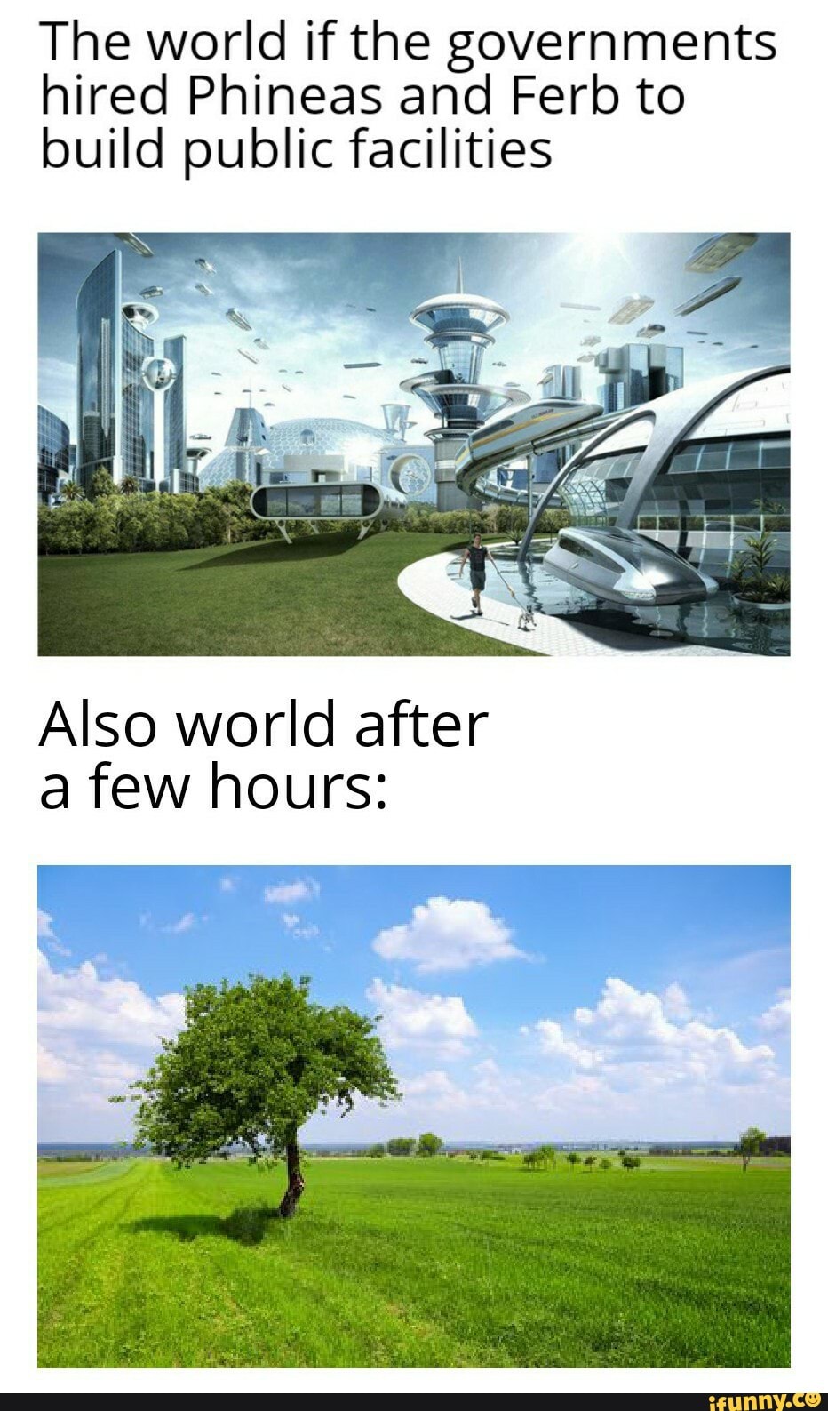 The world if the governments
hired Phineas and Ferb to
build public facilities
Also world after
a few hours: