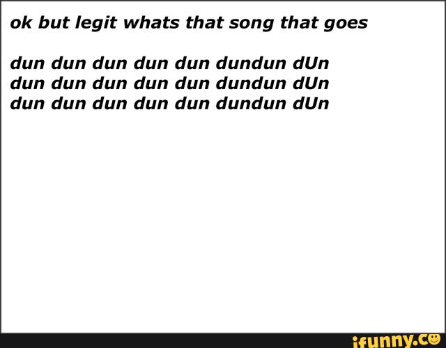 ok-but-legit-whats-that-song-that-goes-dun-dun-dun-dun-dun-dundun-dun