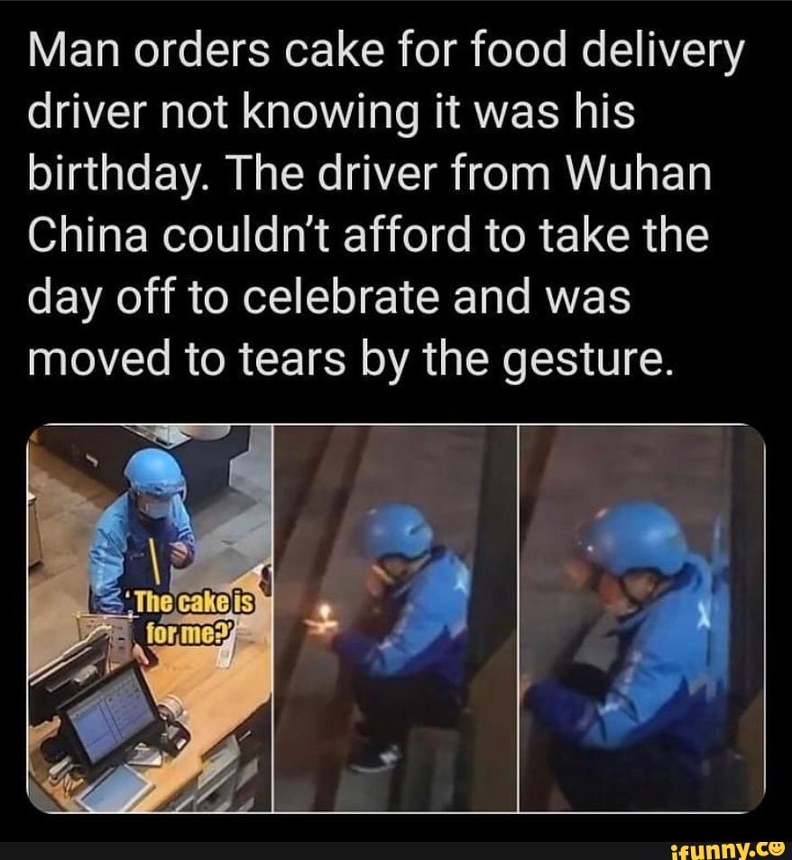 Man orders cake for food delivery driver not knowing it was his birthday. The driver from Wuhan
China couldn't afford to take the day off to celebrate and was moved to tears by the gesture.