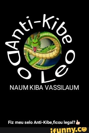 NAUM KIBA VASSILAUM
Fiz meu
selo Anti-Kibe,ficou legal? de - Fiz meu selo Anti-Kibe,ficou legal?👍