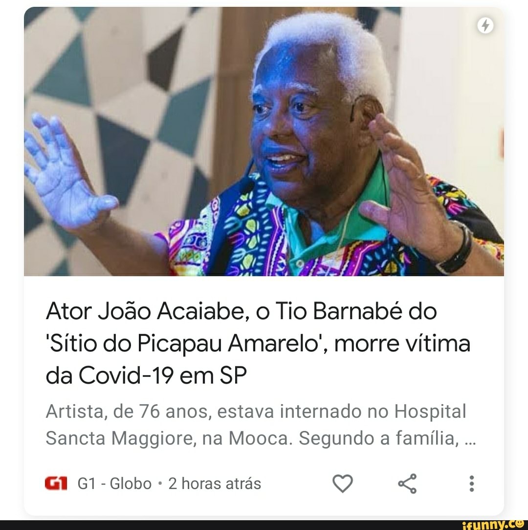Ator João Acalale, o Tio Barnabé do
Sítio do Picapau Amarelo', morre vítima da Covid-19 em SP
Artista, de 76 anos, estava internado no Hospital
Sancta Maggiore, na Mooca. Segundo a família,
- Globo 2 horas atrás Q