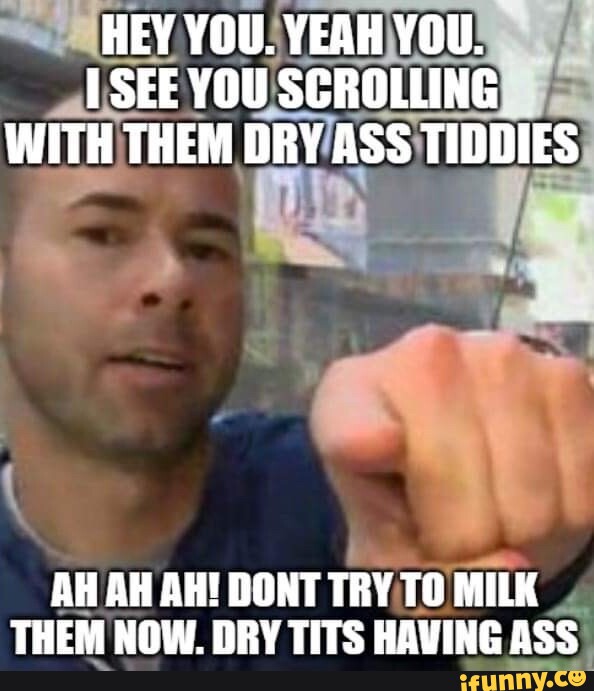 Hey You Yeah You See You Scrolling With Them Dry Ass Tiddies Ah Ah Ah Dont Try To Milk Them 