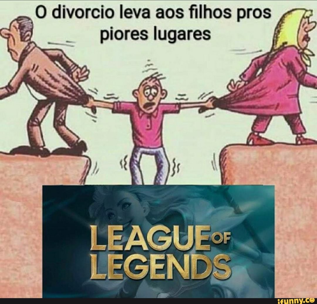 O divorcio leva aos filhos pros piores lugares
LEAGUE