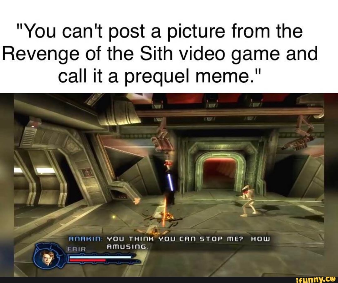 You Can T Post A Picture From The Revenge Of The Sith Video Game And Call It A Prequel Meme Es Inmahin You Think You Can Stop Me How Ifunny