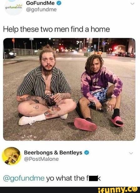 Help these two men find a home
Beerbongs Bentleys (gofundme yo what the fIk
