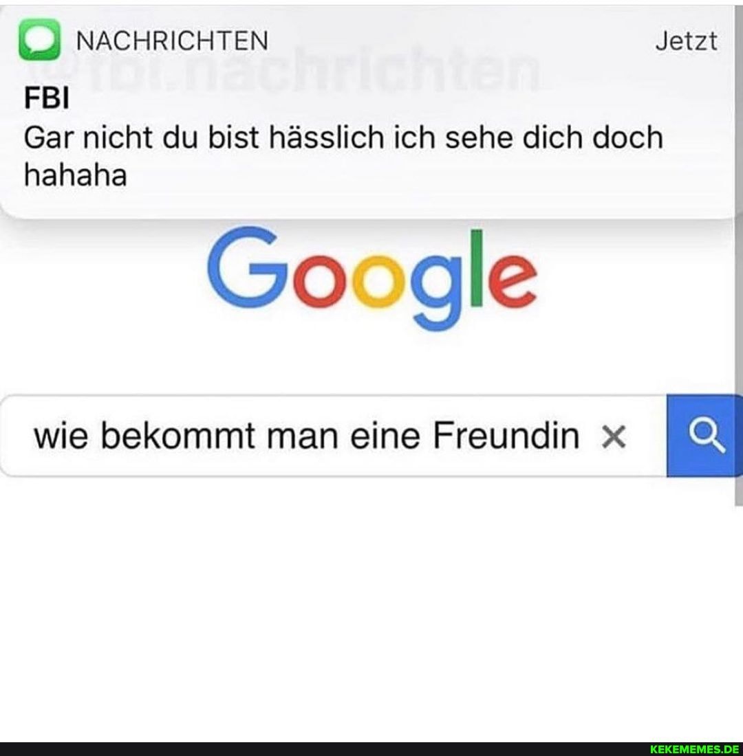 NACHRICHTEN
FBI
Gar nicht du bist hässlich ich sehe dich doch hahaha
Jetzt
Google
wie bekommt man eine Freundin