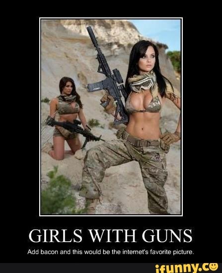 GIRLS WITH GUNS
'Add bacon and this would be the internet's favorite picture.