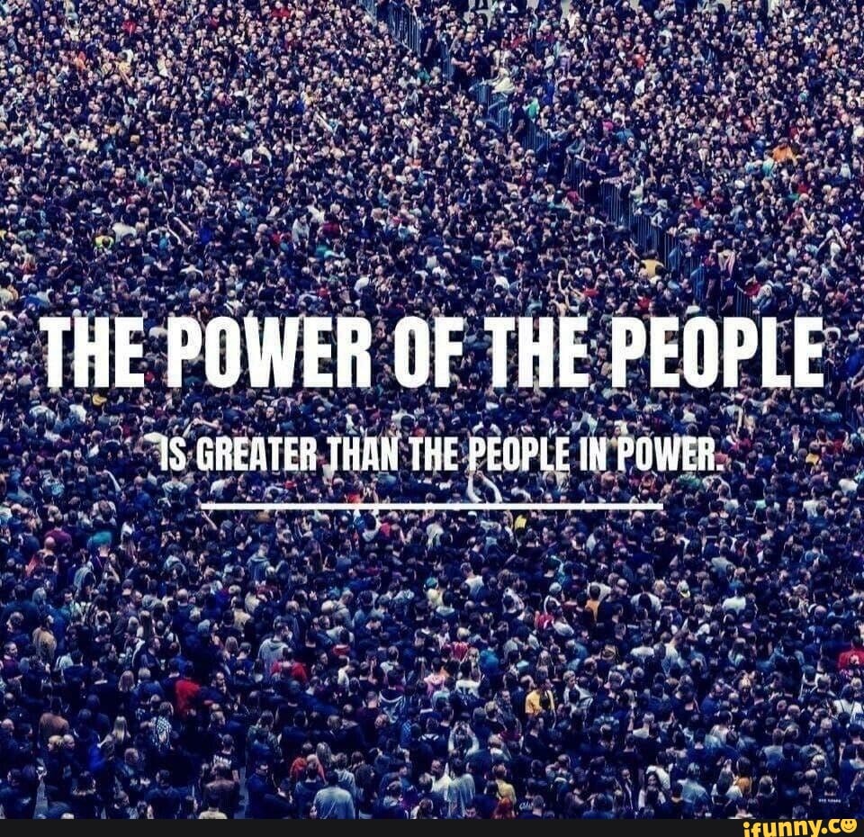 ~THE POWER OF THE PEOPLE GREATER THAN THE PEOPLE iN POWER, - iFunny