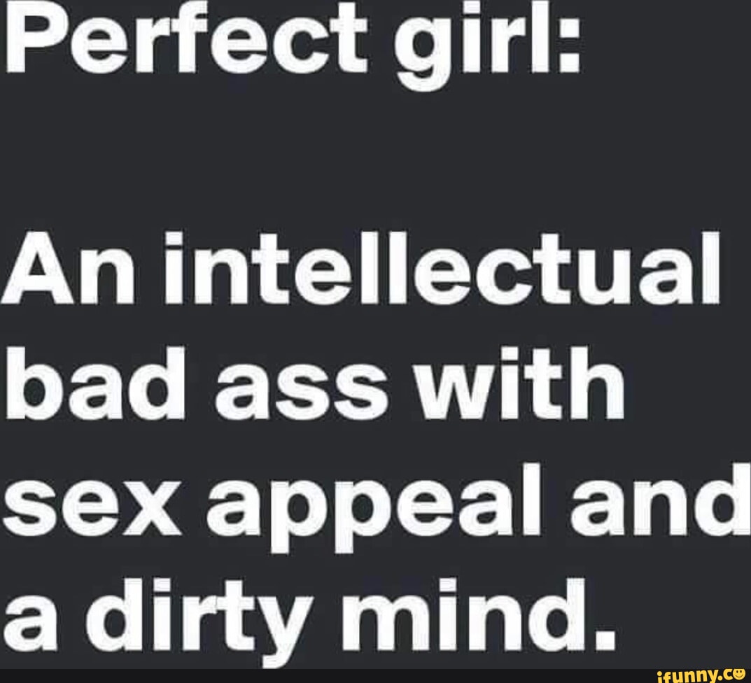 Perfect girl: An intellectual bad ass with sex appeal and a dirty mind. -  iFunny