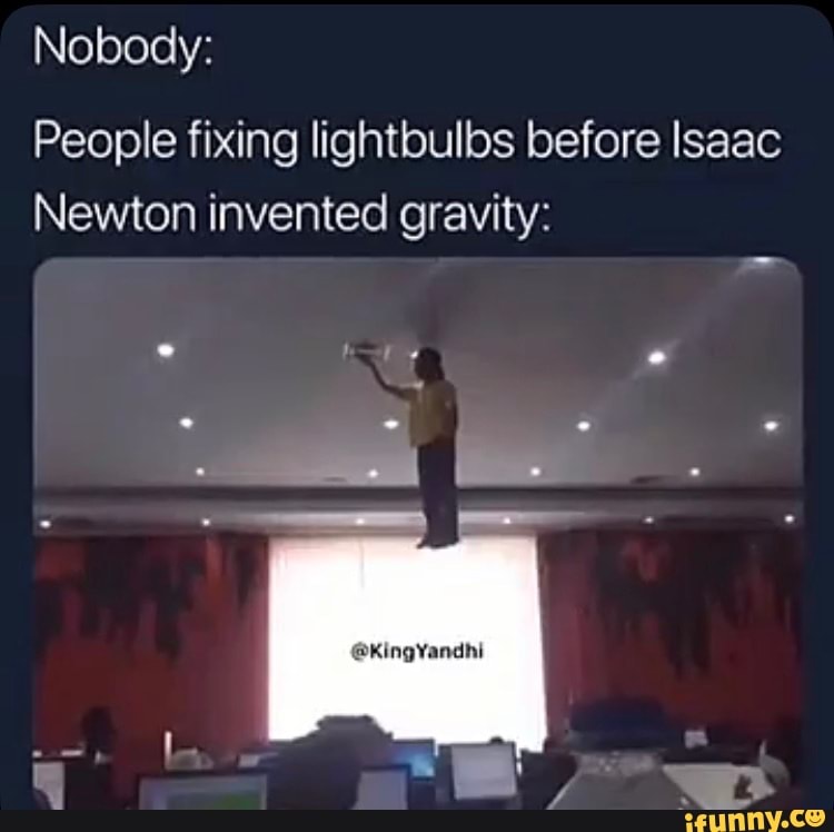 Nobody People Fixing Lightbulbs Before Isaac Newton Invented Gravity Ifunny 9247