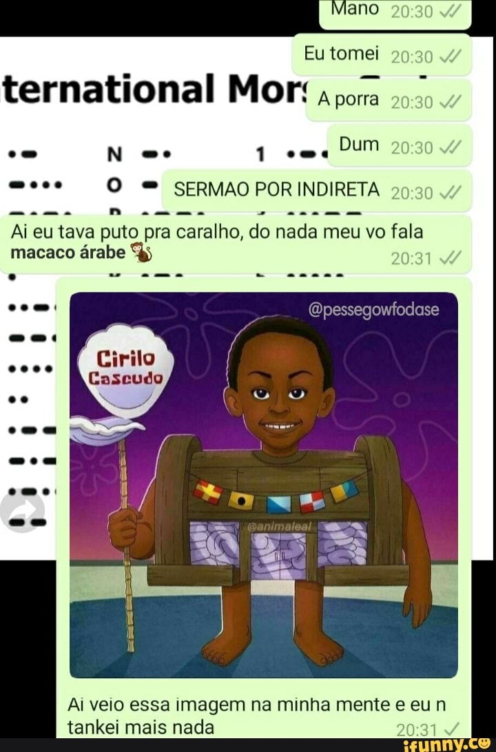 Eu tomei
ternational Mor: pora
N 1 ema Dum
SERMAO POR INDIRETA
Opessegowfodase
Ai eu tava puto pra caralho, do nada meu vo fala macaco árabe
0000
oo
Ai veio essa imagem na minha mente e eu n tankei mais nada