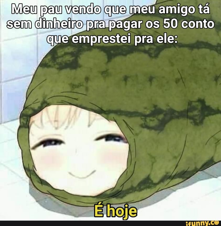 Meu pau vendo que meu amigo tá sem que pra pagar emprestei os pra 50 ele: conto que emprestei pra ele: