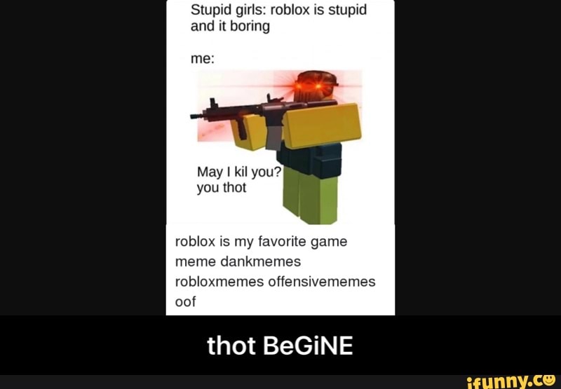 Stupid Girls Roblox Is Stupid And It Boring Roblox Xs My Favorite Game Oo Thot Begine Thot Begine Ifunny - stupid roblox