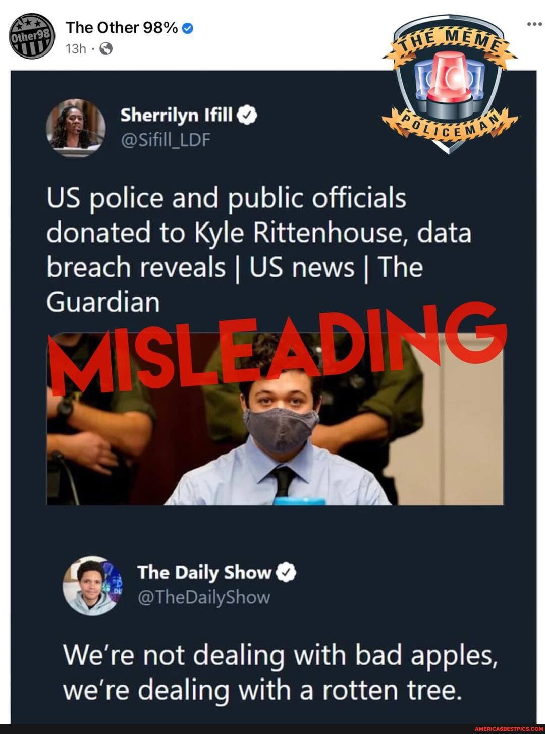 The Other 98%
Sherrilyn
US police and public officials donated to Kyle Rittenhouse, data breach reveals I US news I The
Guardian
The Daily Show @
@TheDailyShow
We're not dealing with bad apples, we're dealing with a rotten tree.