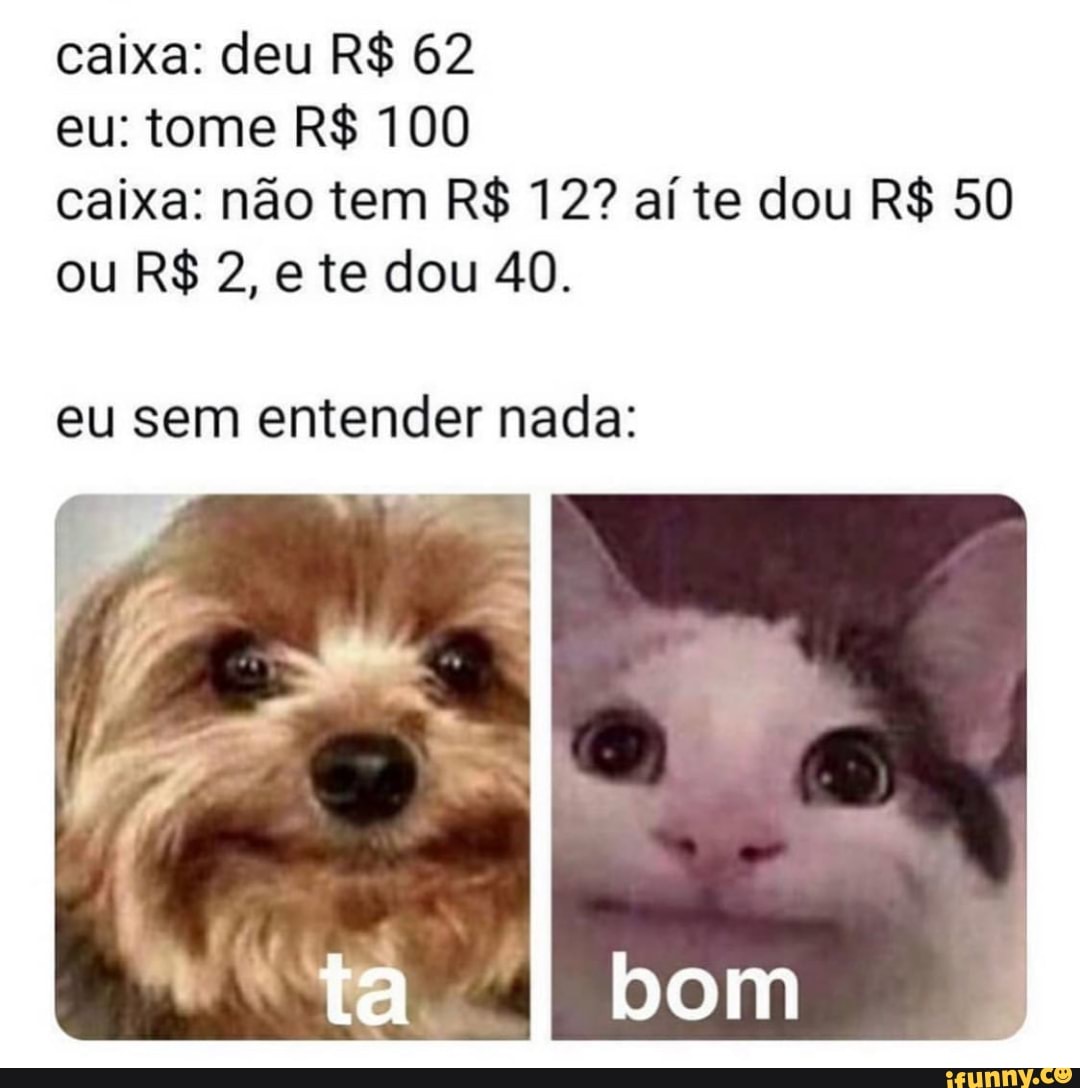 caixa: deu R$ 62
eu sem entender nada: