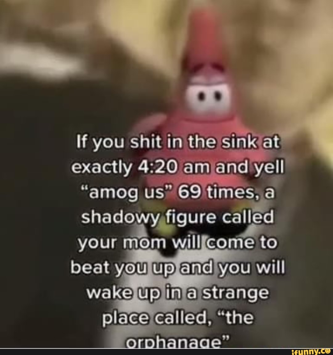 If you in the sink at exactly am and yell "amog us" 69 times, shadowy