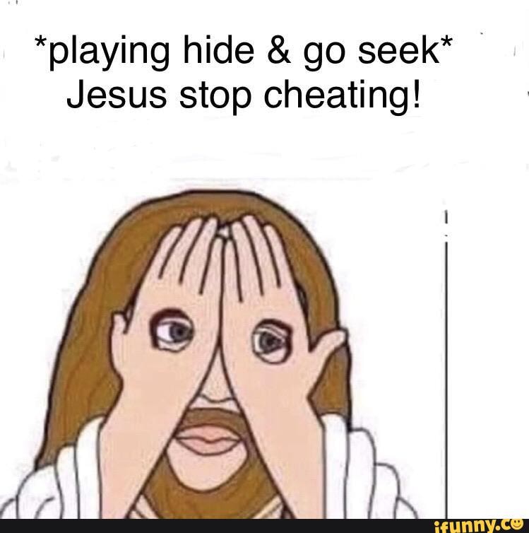 "playing hide go seek*
Jesus stop cheating!