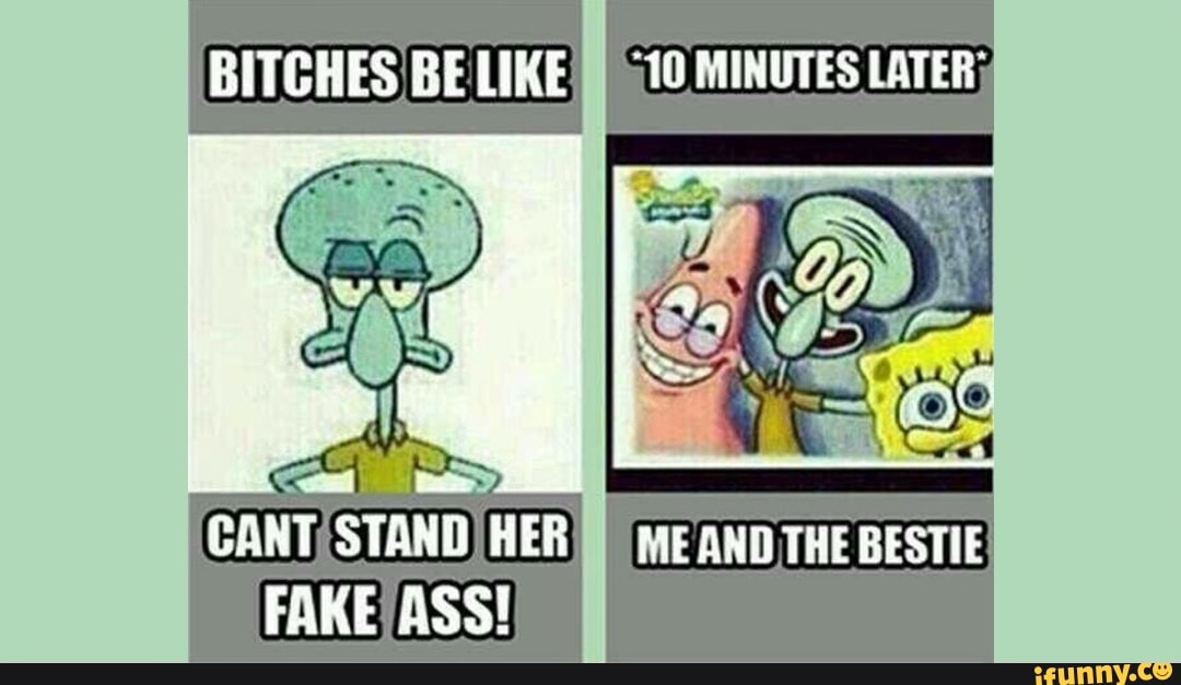 Bitches Be Like 10 Minutes Later Cant Stand Her Fake Ass Me And The Bestie Ifunny