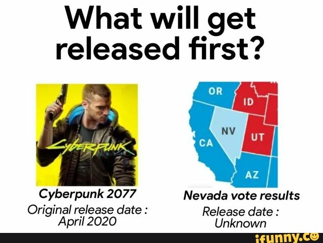 What will get released first?
ai
Cyberpunk 2077 Nevada vote results
Original release date : Release date :
April 2020 Unknown