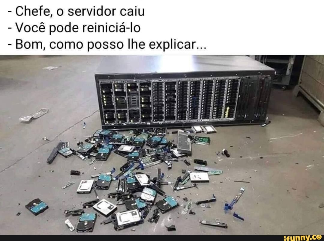 - Chefe, o servidor caiu
- Você pode reiniciá-lo
- Bom, como posso lhe explicar...