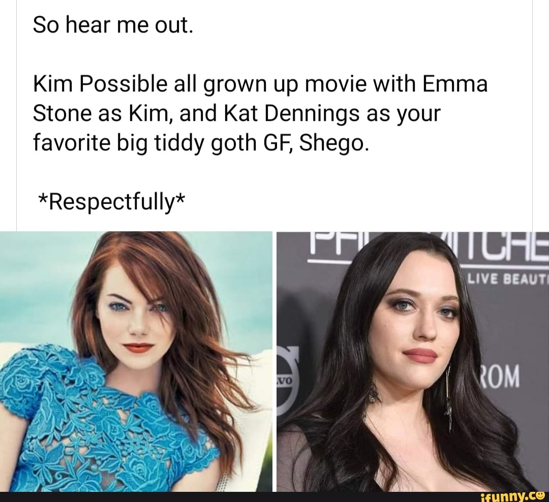 So hear me out. Kim Possible all grown up movie with Emma Stone as Kim, and Kat  Dennings as your favorite big tiddy goth GF, Shego. ROM *Respectfully* -  iFunny Brazil