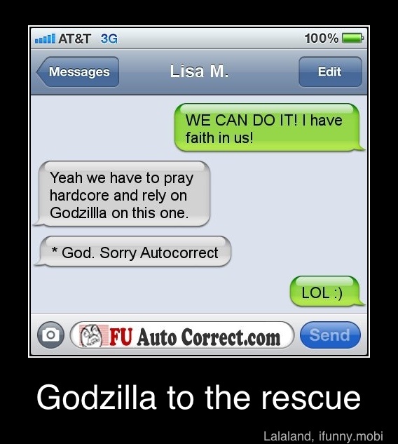 CAES
Y
WE CAN DO IT! I have
faith in us!
Yeah we have to pray
hardcore and rely on
P
Sorry
GED
Godzilla to the rescue - Godzilla to the rescue