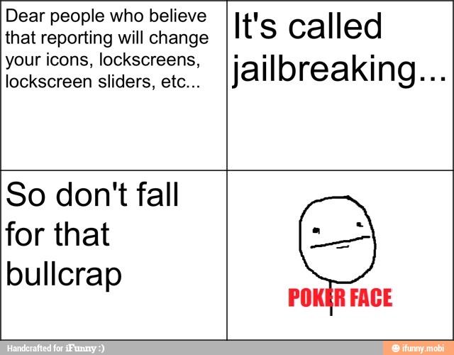 Dear people who believe
that reporting will change
your icons, lockscreens,
lockscreen sliders, etc...
It's called
jailbreaking...
So don't fall
for that
