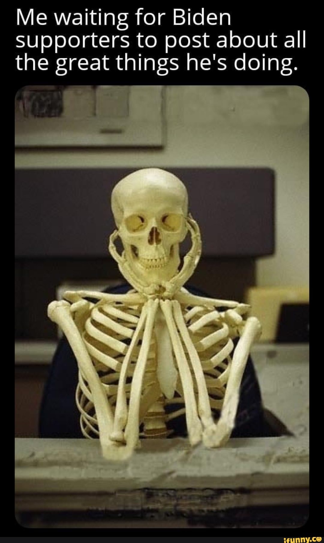 Me waiting for Biden  Supporters to post about all the great things he's doing.