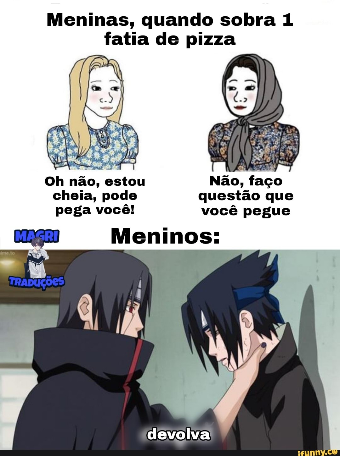 Meninas, quando sobra 1 fatia de pizza
Oh não, estou Não, faço
cheia, pode questão que pega você! você pegue
Meninos:
devolva