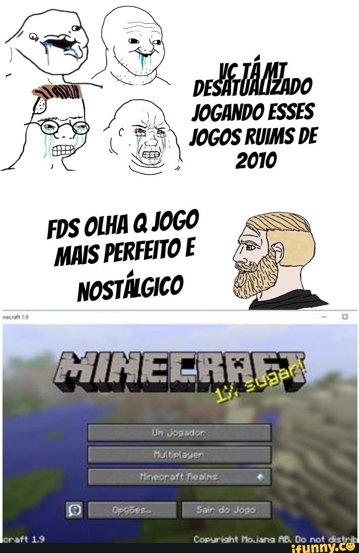 DESATUA avo
JOGANDO ESSES JOGOS RUIMS DE
2010
FDS OLHA Q JOGO MAIS PERFEITO E
NOSTÍIGICO