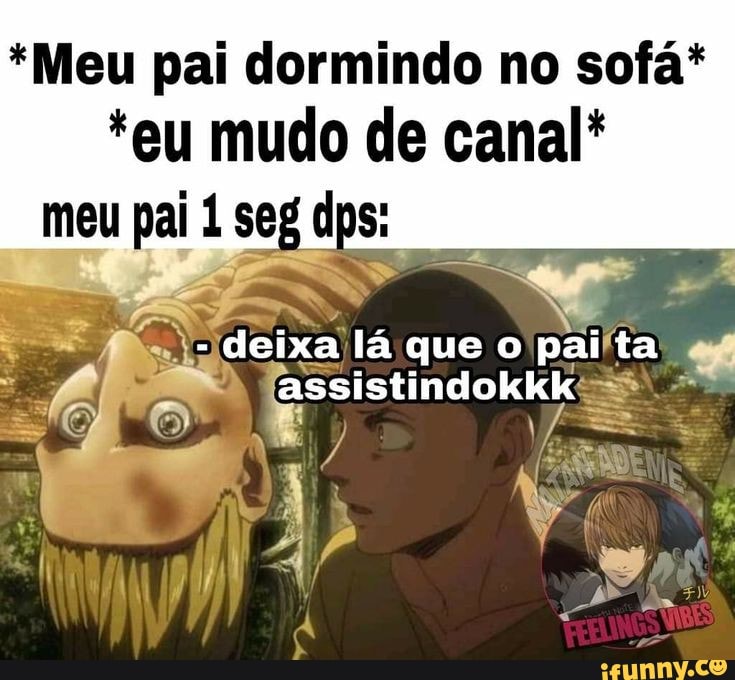 *Meu pai dormindo no sofá*
*eu mudo de canal* meu pai 1 seg dps: deixa lá que o pai ta
Tassistindokkkss
o /
" aÃ