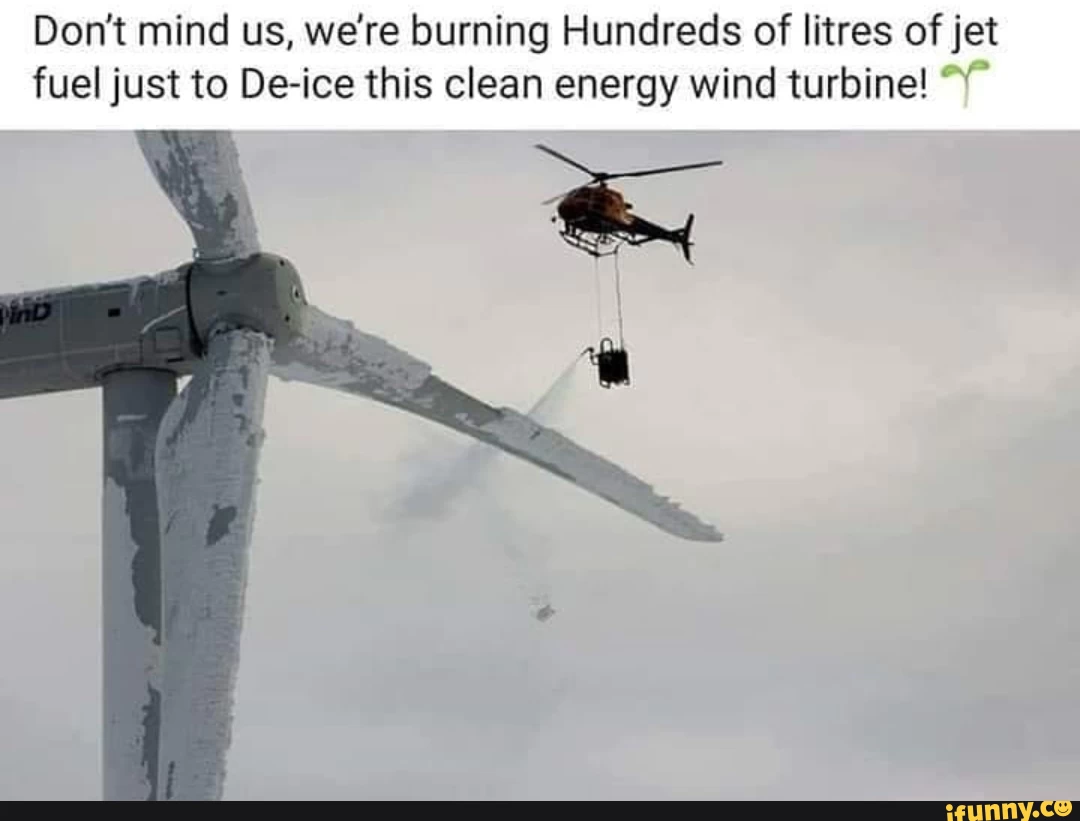 Don’t mind us, we‘re burning Hundreds of litres ofjet fuel just to De-ice this clean energy wind turbine! '