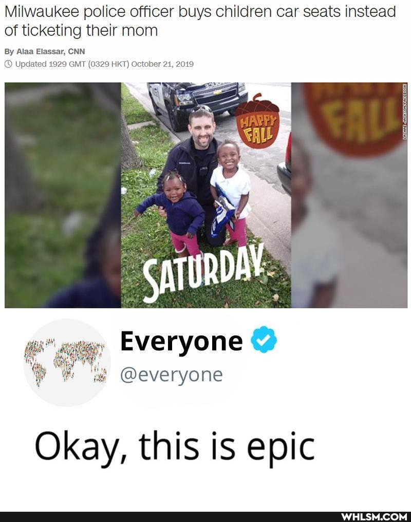 Milwaukee police officer buys children car seats instead of ticketing their mom
By Alaa Elassar, CNN Updated 1929 GMT (0329 HKT) October 21, 2019
Everyone
@everyone
Okay, this is epic