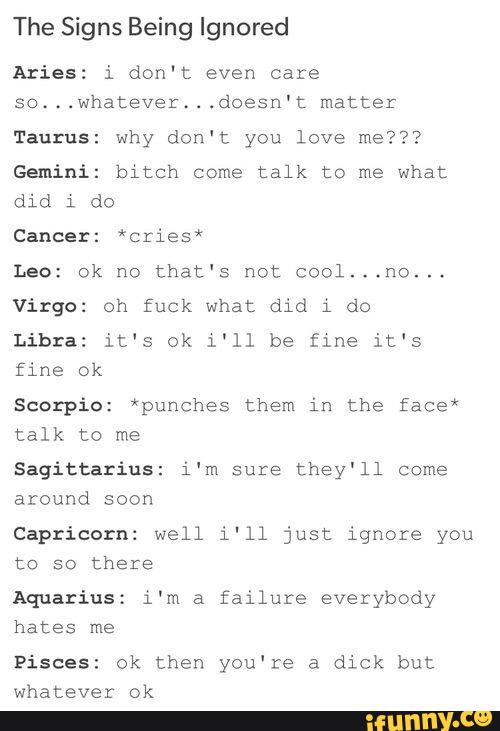 The Signs Being Ignored Aries: i don't even care so...whacever...doesn ...