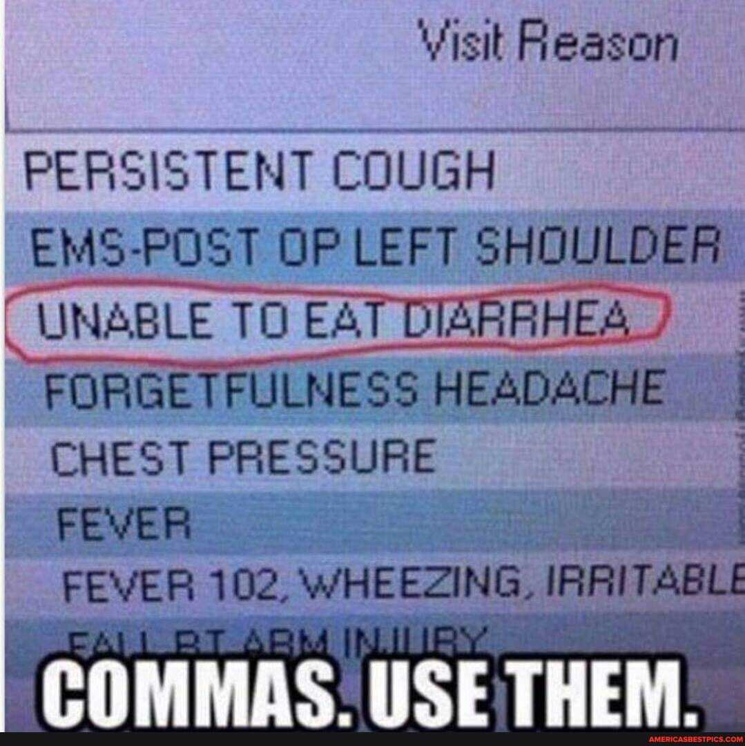 Visit Reason
PERSISTENT COUGH EMS-POST OP LEFT SHOULDER
UNABLE TO EAT DIARRHES
FORGE TFULNESS HEADACHE CHEST PRESSURE