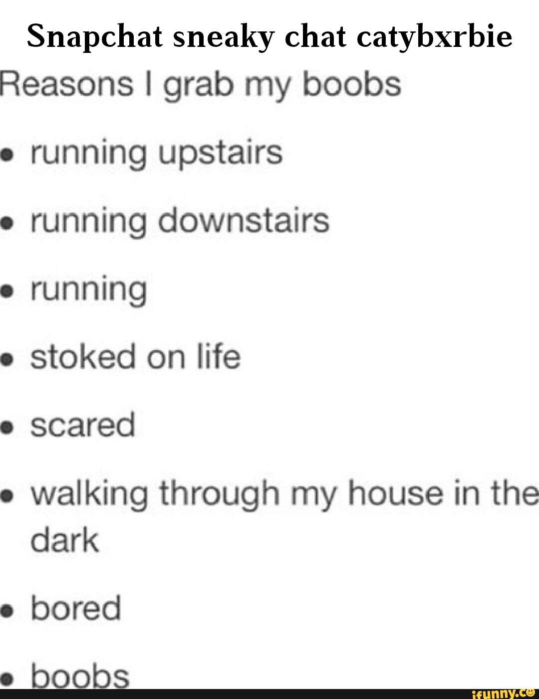 Snapchat sneaky chat catybxrbie Reasons I grab my boobs running upstairs e  running downstairs running e stoked on life scared walking through my house  in the dark bored e boobs - iFunny