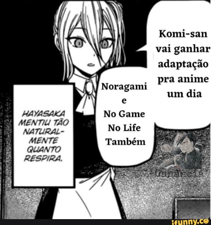 Komi-san vai ganhar adaptação pra anime um dia
No Game
No Lite
Também
MENTIU TÃO NATURAL -
MENTE QUANTO
RESPIRA.