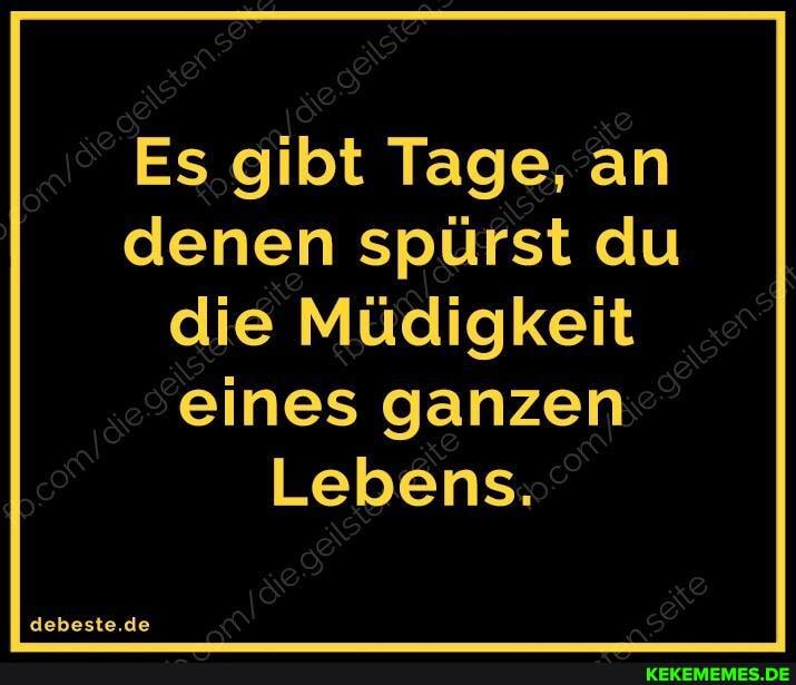 Es gibt Tage, an denen spürst du die Müdigkeit eines ganzen
Lebens.
debeste.de
