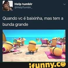 Quando vc é baixinha, mas tem a
bunda grande