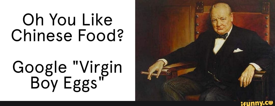 Oh You Like
Chinese Food?
Google "Virgin
Boy Eggs"