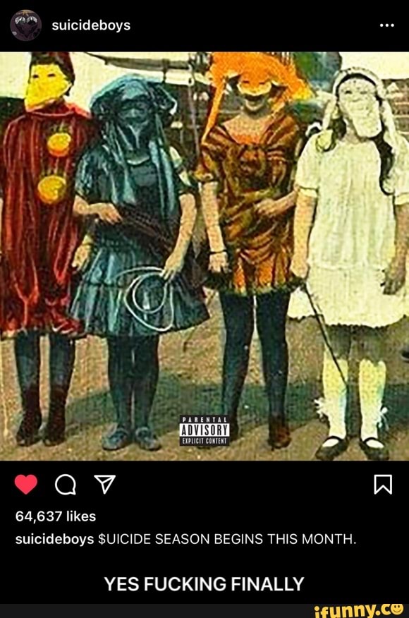 suicideboys
64,637 likes suicideboys SUICIDE SEASON BEGINS THIS MONTH.
YES FUCKING FINALLY - YES FUCKING FINALLY