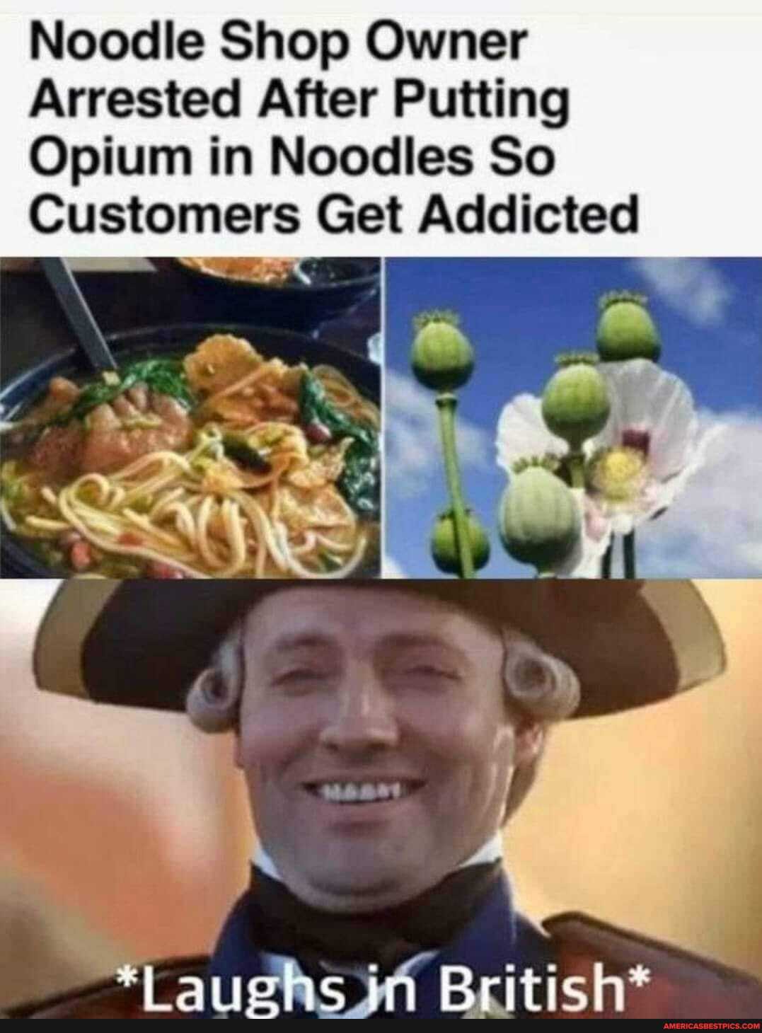 Noodle Shop Owner
Arrested After Putting
Opium in Noodles So
Customers Get Addicted
ff
id Rritich*