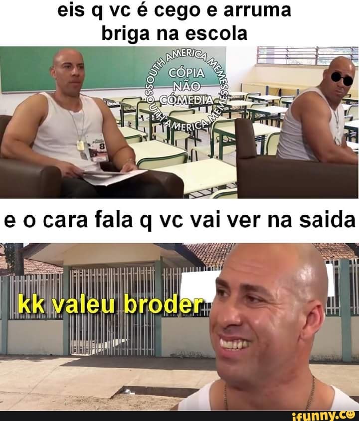 eis q vc é cego e arruma
briga na escola
