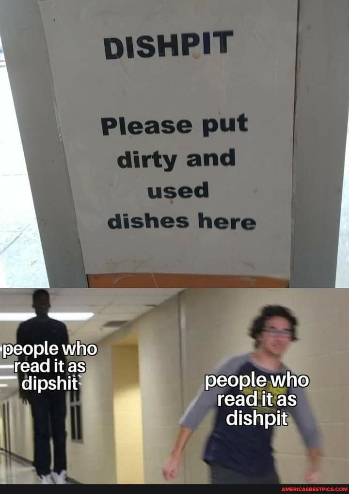 DISHPIT
Please put dirty and used dishes here
people who
people who
read it as
dishpit
=read it as)